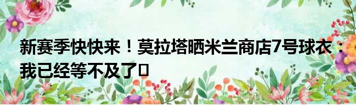 新赛季快快来！莫拉塔晒米兰商店7号球衣：我已经等不及了️
