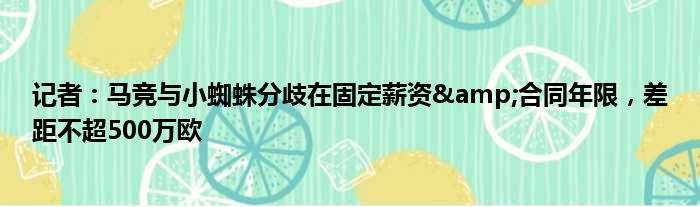 记者：马竞与小蜘蛛分歧在固定薪资&合同年限，差距不超500万欧