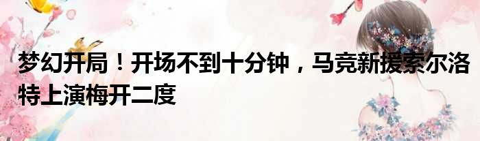 梦幻开局！开场不到十分钟，马竞新援索尔洛特上演梅开二度