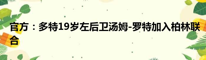 官方：多特19岁左后卫汤姆-罗特加入柏林联合