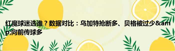 红魔球迷选谁？数据对比：乌加特抢断多、贝格被过少&向前传球多