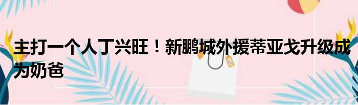 主打一个人丁兴旺！新鹏城外援蒂亚戈升级成为奶爸