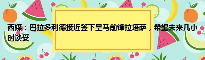 西媒：巴拉多利德接近签下皇马前锋拉塔萨，希望未来几小时谈妥
