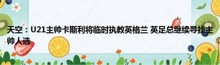 天空：U21主帅卡斯利将临时执教英格兰 英足总继续寻找主帅人选