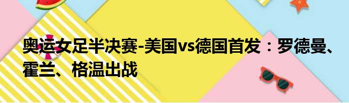 奥运女足半决赛-美国vs德国首发：罗德曼、霍兰、格温出战