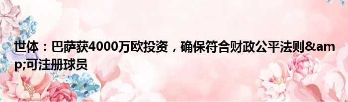 世体：巴萨获4000万欧投资，确保符合财政公平法则&可注册球员