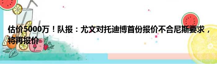 估价5000万！队报：尤文对托迪博首份报价不合尼斯要求，将再报价