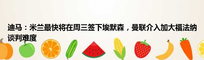 迪马：米兰最快将在周三签下埃默森，曼联介入加大福法纳谈判难度