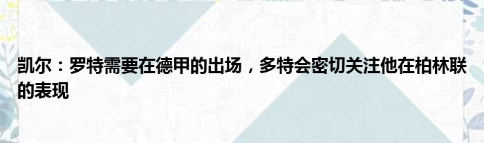 凯尔：罗特需要在德甲的出场，多特会密切关注他在柏林联的表现