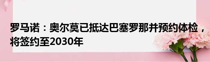 罗马诺：奥尔莫已抵达巴塞罗那并预约体检，将签约至2030年