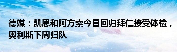 德媒：凯恩和阿方索今日回归拜仁接受体检，奥利斯下周归队