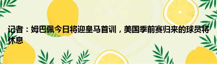 记者：姆巴佩今日将迎皇马首训，美国季前赛归来的球员将休息