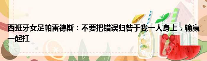 西班牙女足帕雷德斯：不要把错误归咎于我一人身上，输赢一起扛