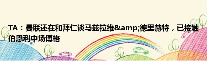 TA：曼联还在和拜仁谈马兹拉维&德里赫特，已接触伯恩利中场博格