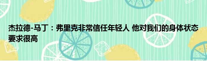 杰拉德-马丁：弗里克非常信任年轻人 他对我们的身体状态要求很高