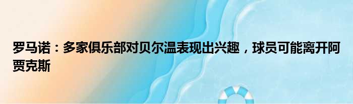 罗马诺：多家俱乐部对贝尔温表现出兴趣，球员可能离开阿贾克斯