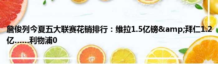 詹俊列今夏五大联赛花销排行：维拉1.5亿镑&拜仁1.2亿……利物浦0