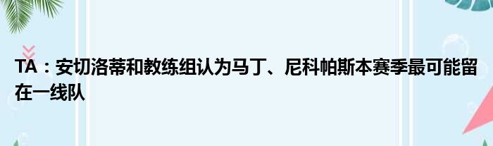 TA：安切洛蒂和教练组认为马丁、尼科帕斯本赛季最可能留在一线队