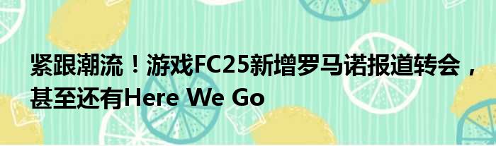 紧跟潮流！游戏FC25新增罗马诺报道转会，甚至还有Here We Go