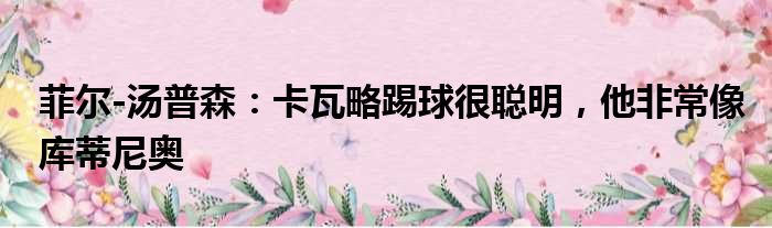 菲尔-汤普森：卡瓦略踢球很聪明，他非常像库蒂尼奥