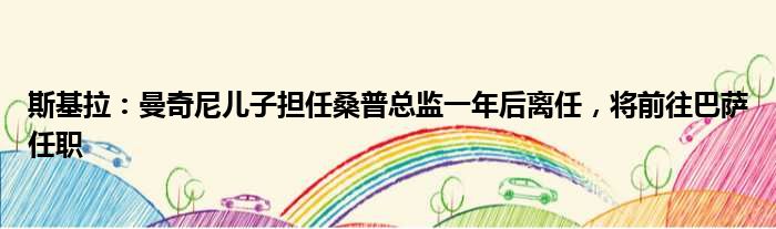 斯基拉：曼奇尼儿子担任桑普总监一年后离任，将前往巴萨任职
