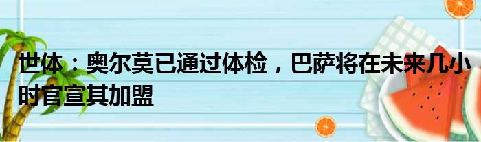 世体：奥尔莫已通过体检，巴萨将在未来几小时官宣其加盟