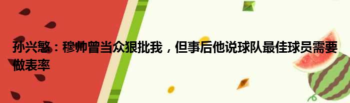 孙兴慜：穆帅曾当众狠批我，但事后他说球队最佳球员需要做表率