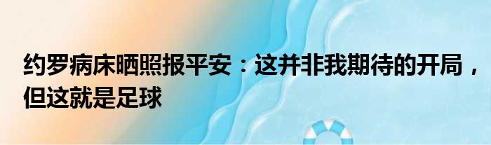 约罗病床晒照报平安：这并非我期待的开局，但这就是足球