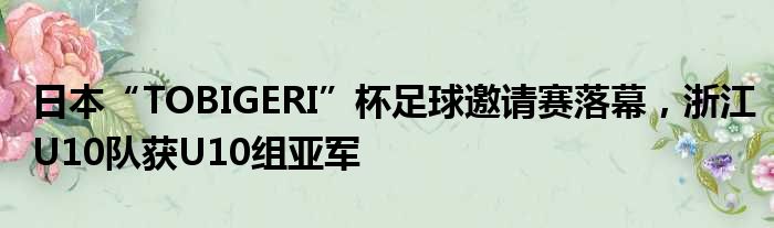 日本“TOBIGERI”杯足球邀请赛落幕，浙江U10队获U10组亚军