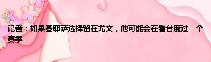 记者：如果基耶萨选择留在尤文，他可能会在看台度过一个赛季