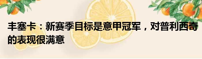 丰塞卡：新赛季目标是意甲冠军，对普利西奇的表现很满意