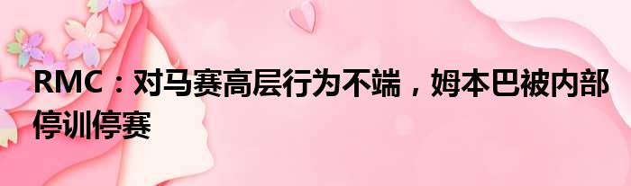 RMC：对马赛高层行为不端，姆本巴被内部停训停赛