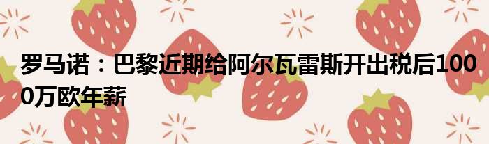罗马诺：巴黎近期给阿尔瓦雷斯开出税后1000万欧年薪