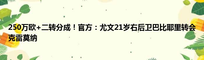 250万欧+二转分成！官方：尤文21岁右后卫巴比耶里转会克雷莫纳