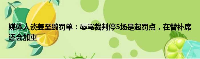 媒体人谈姜至鹏罚单：辱骂裁判停5场是起罚点，在替补席还会加重
