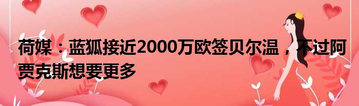 荷媒：蓝狐接近2000万欧签贝尔温，不过阿贾克斯想要更多