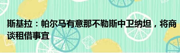 斯基拉：帕尔马有意那不勒斯中卫纳坦，将商谈租借事宜