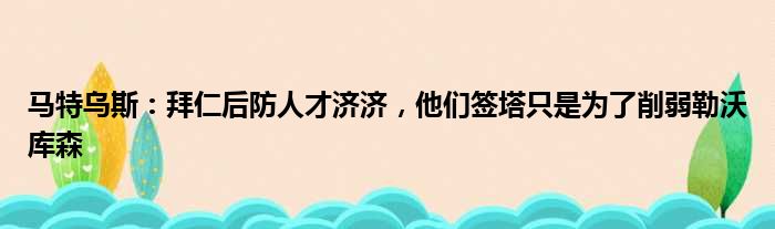 马特乌斯：拜仁后防人才济济，他们签塔只是为了削弱勒沃库森