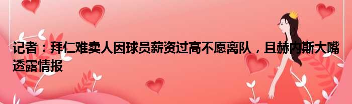 记者：拜仁难卖人因球员薪资过高不愿离队，且赫内斯大嘴透露情报