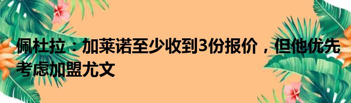 佩杜拉：加莱诺至少收到3份报价，但他优先考虑加盟尤文