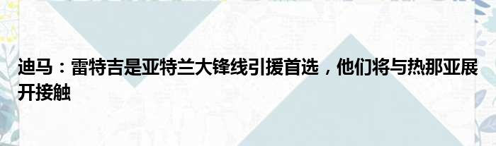 迪马：雷特吉是亚特兰大锋线引援首选，他们将与热那亚展开接触