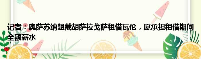 记者：奥萨苏纳想截胡萨拉戈萨租借瓦伦，愿承担租借期间全额薪水