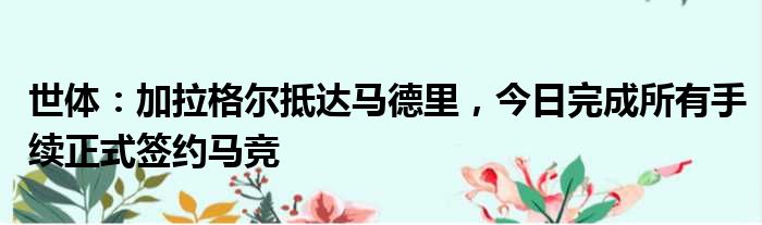 世体：加拉格尔抵达马德里，今日完成所有手续正式签约马竞