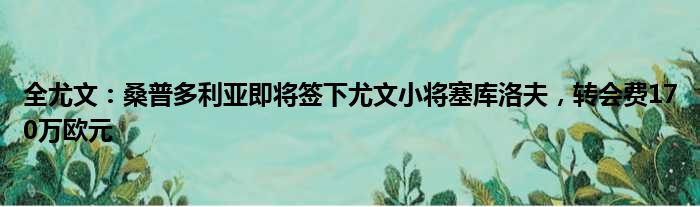 全尤文：桑普多利亚即将签下尤文小将塞库洛夫，转会费170万欧元