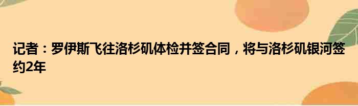 记者：罗伊斯飞往洛杉矶体检并签合同，将与洛杉矶银河签约2年