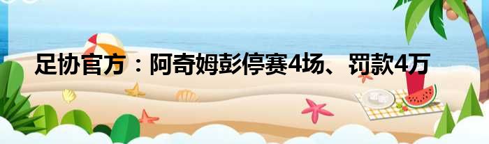 足协官方：阿奇姆彭停赛4场、罚款4万