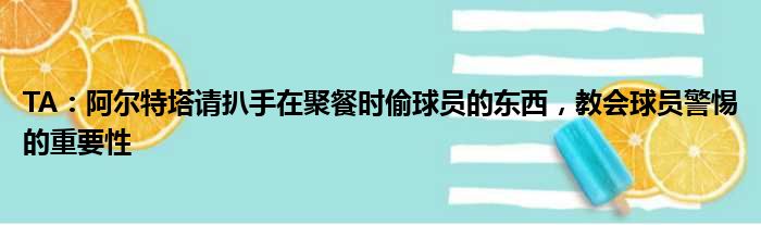 TA：阿尔特塔请扒手在聚餐时偷球员的东西，教会球员警惕的重要性
