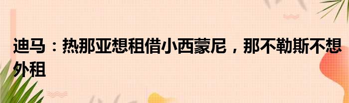 迪马：热那亚想租借小西蒙尼，那不勒斯不想外租