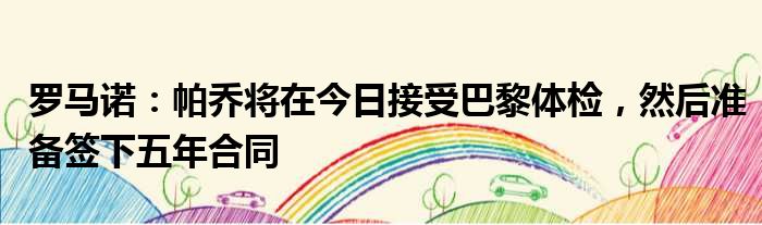 罗马诺：帕乔将在今日接受巴黎体检，然后准备签下五年合同