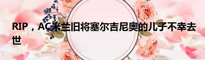RIP，AC米兰旧将塞尔吉尼奥的儿子不幸去世